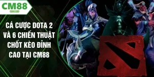 Cá Cược Dota 2 Và 6 Chiến Thuật Chốt Kèo Đỉnh Cao Tại CM88
