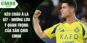Kèo Châu Á Là Gì? - Những Lưu Ý quan Trọng Của Sân Chơi CM88