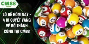 Lô Đề Hôm Nay - 4 Bí Quyết Vàng Về Bờ Thành Công Tại CM88