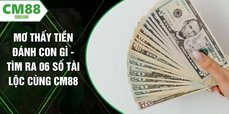 Mơ Thấy Tiền Đánh Con Gì - Tìm Ra 06 Số Tài Lộc Cùng CM88